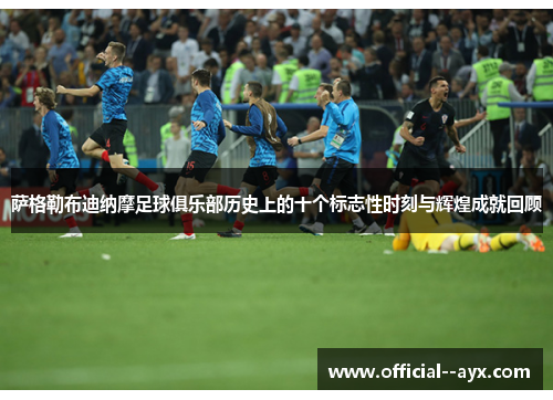 萨格勒布迪纳摩足球俱乐部历史上的十个标志性时刻与辉煌成就回顾 萨格勒布迪纳摩足球俱乐部历史上的十个标志性时刻与辉煌成就回顾