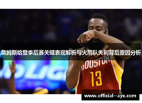 詹姆斯哈登季后赛关键表现解析与火箭队失利背后原因分析 詹姆斯哈登季后赛关键表现解析与火箭队失利背后原因分析