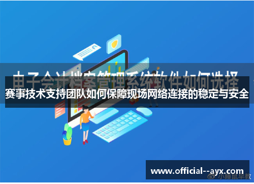 赛事技术支持团队如何保障现场网络连接的稳定与安全