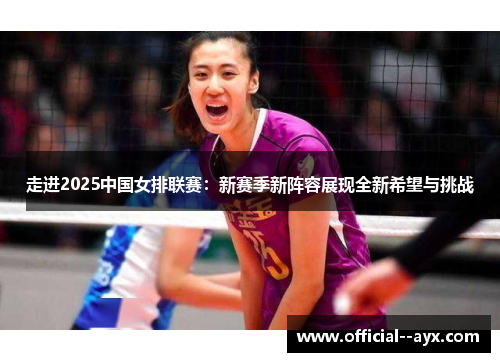 走进2025中国女排联赛:新赛季新阵容展现全新希望与挑战 走进2025中国女排联赛:新赛季新阵容展现全新希望与挑战
