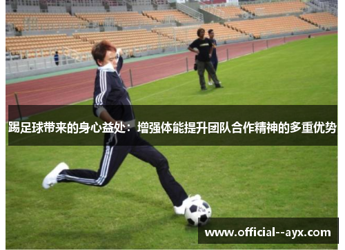 踢足球带来的身心益处：增强体能提升团队合作精神的多重优势