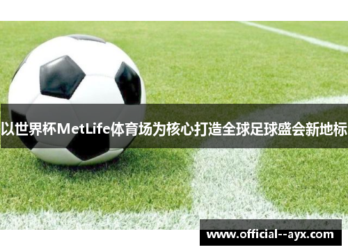 以世界杯MetLife体育场为核心打造全球足球盛会新地标