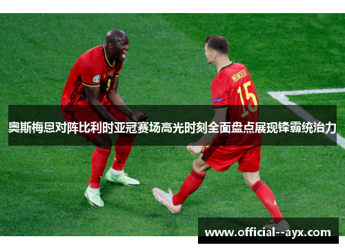 奥斯梅恩对阵比利时亚冠赛场高光时刻全面盘点展现锋霸统治力