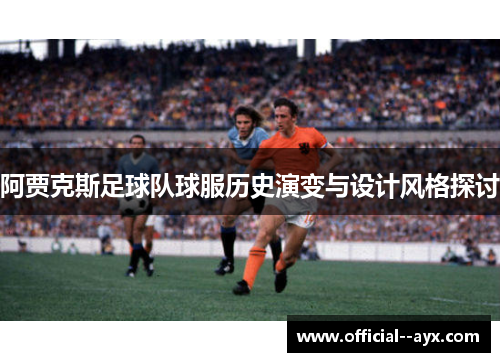 阿贾克斯足球队球服历史演变与设计风格探讨