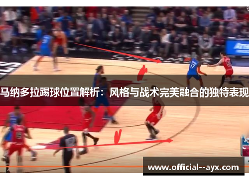 马纳多拉踢球位置解析：风格与战术完美融合的独特表现