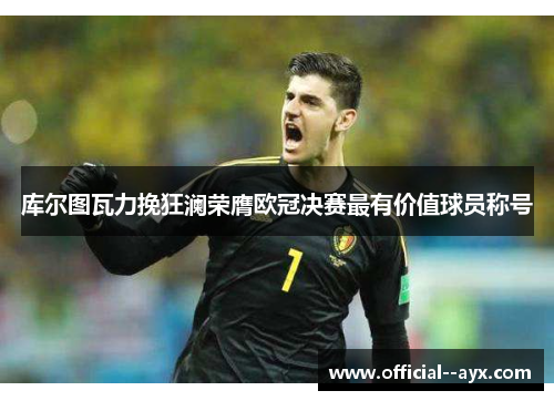 库尔图瓦力挽狂澜荣膺欧冠决赛最有价值球员称号