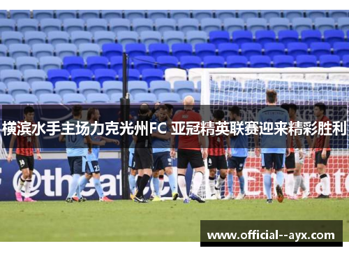 横滨水手主场力克光州FC 亚冠精英联赛迎来精彩胜利
