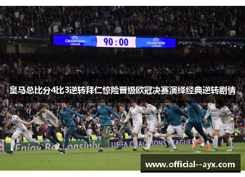 皇马总比分4比3逆转拜仁惊险晋级欧冠决赛演绎经典逆转剧情