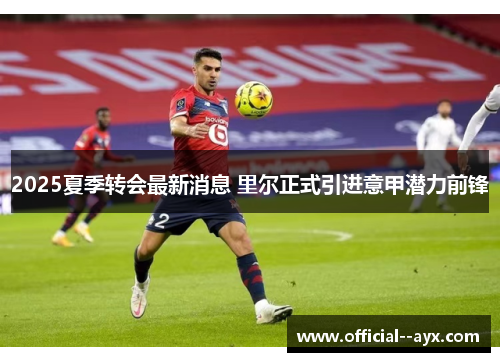 2025夏季转会最新消息 里尔正式引进意甲潜力前锋