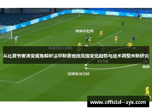 从比赛节奏演变视角解析法甲联赛竞技风格变化趋势与战术调整关联研究