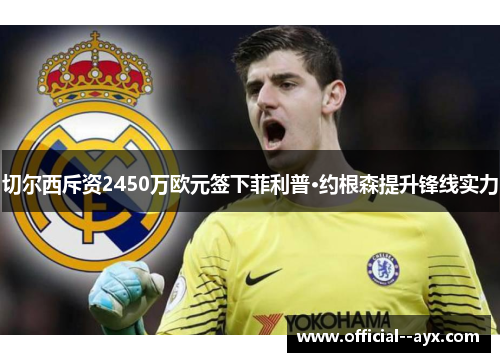 切尔西斥资2450万欧元签下菲利普·约根森提升锋线实力 切尔西斥资2450万欧元签下菲利普·约根森提升锋线实力
