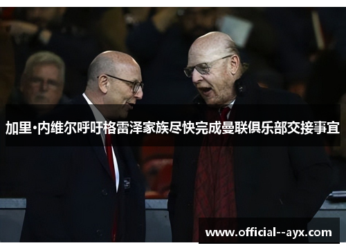 加里·内维尔呼吁格雷泽家族尽快完成曼联俱乐部交接事宜