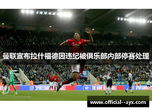 曼联宣布拉什福德因违纪被俱乐部内部停赛处理