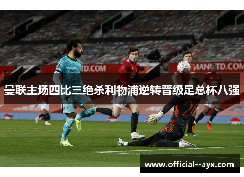 曼联主场四比三绝杀利物浦逆转晋级足总杯八强