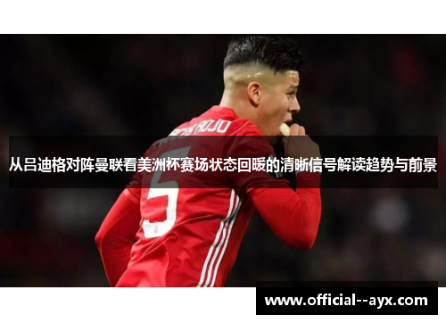 从吕迪格对阵曼联看美洲杯赛场状态回暖的清晰信号解读趋势与前景 从吕迪格对阵曼联看美洲杯赛场状态回暖的清晰信号解读趋势与前景