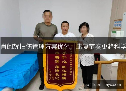 肖闽辉旧伤管理方案优化，康复节奏更趋科学