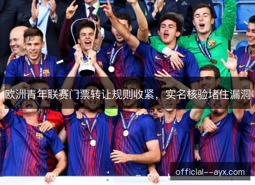 欧洲青年联赛门票转让规则收紧，实名核验堵住漏洞